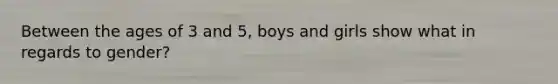 Between the ages of 3 and 5, boys and girls show what in regards to gender?