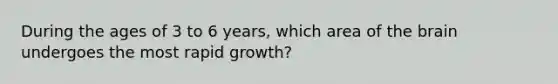 During the ages of 3 to 6 years, which area of the brain undergoes the most rapid growth?