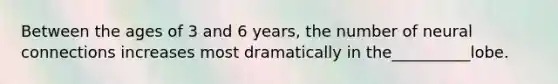 Between the ages of 3 and 6 years, the number of neural connections increases most dramatically in the__________lobe.