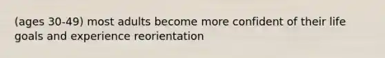 (ages 30-49) most adults become more confident of their life goals and experience reorientation