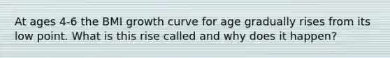 At ages 4-6 the BMI growth curve for age gradually rises from its low point. What is this rise called and why does it happen?