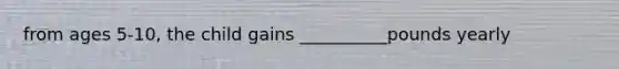 from ages 5-10, the child gains __________pounds yearly