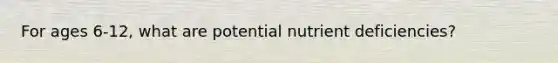 For ages 6-12, what are potential nutrient deficiencies?