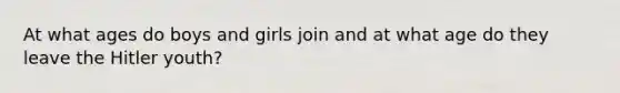 At what ages do boys and girls join and at what age do they leave the Hitler youth?