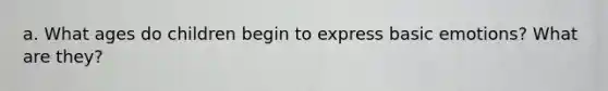 a. What ages do children begin to express basic emotions? What are they?