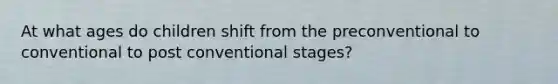 At what ages do children shift from the preconventional to conventional to post conventional stages?