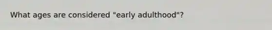 What ages are considered "early adulthood"?