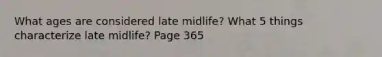 What ages are considered late midlife? What 5 things characterize late midlife? Page 365