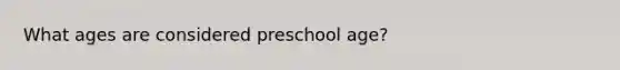 What ages are considered preschool age?