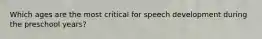 Which ages are the most critical for speech development during the preschool years?
