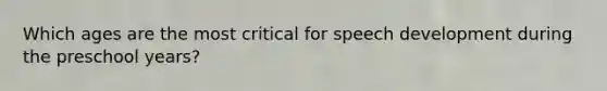 Which ages are the most critical for speech development during the preschool years?