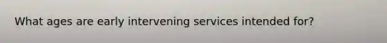 What ages are early intervening services intended for?