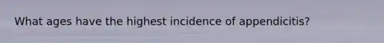 What ages have the highest incidence of appendicitis?