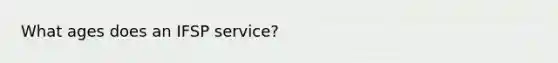 What ages does an IFSP service?