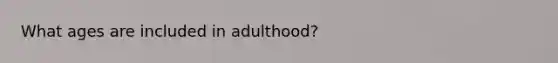 What ages are included in adulthood?