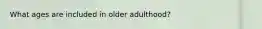 What ages are included in older adulthood?