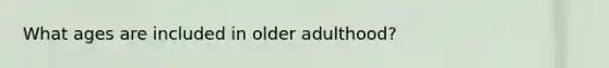 What ages are included in older adulthood?