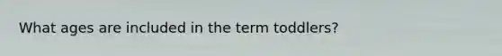 What ages are included in the term toddlers?