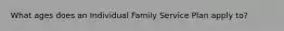 What ages does an Individual Family Service Plan apply to?