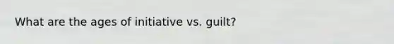 What are the ages of initiative vs. guilt?