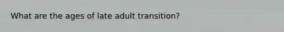 What are the ages of late adult transition?