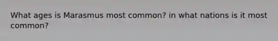 What ages is Marasmus most common? in what nations is it most common?