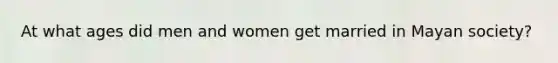 At what ages did men and women get married in Mayan society?