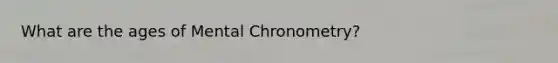 What are the ages of Mental Chronometry?