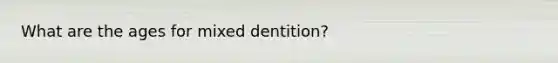 What are the ages for mixed dentition?