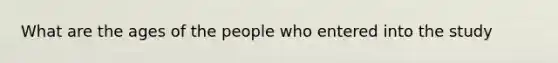 What are the ages of the people who entered into the study