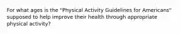 For what ages is the "Physical Activity Guidelines for Americans" supposed to help improve their health through appropriate physical activity?