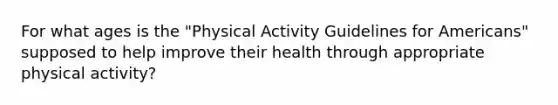 For what ages is the "Physical Activity Guidelines for Americans" supposed to help improve their health through appropriate physical activity?