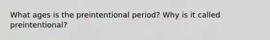 What ages is the preintentional period? Why is it called preintentional?