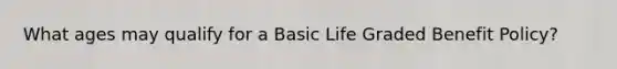 What ages may qualify for a Basic Life Graded Benefit Policy?