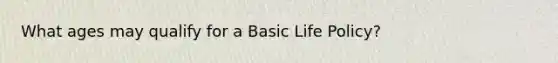 What ages may qualify for a Basic Life Policy?