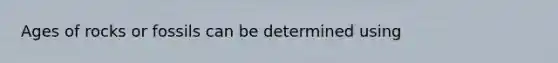Ages of rocks or fossils can be determined using