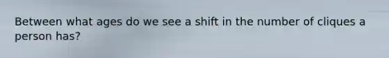 Between what ages do we see a shift in the number of cliques a person has?