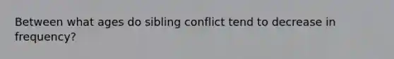 Between what ages do sibling conflict tend to decrease in frequency?