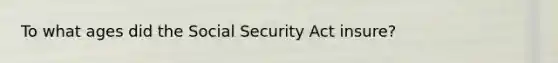 To what ages did the Social Security Act insure?