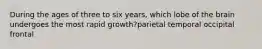 During the ages of three to six years, which lobe of the brain undergoes the most rapid growth?parietal temporal occipital frontal