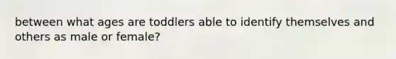 between what ages are toddlers able to identify themselves and others as male or female?