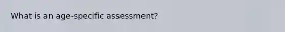 What is an age-specific assessment?