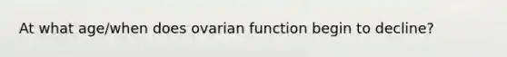 At what age/when does ovarian function begin to decline?