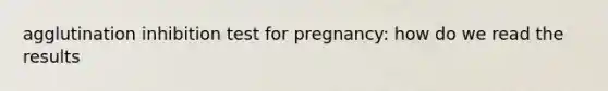 agglutination inhibition test for pregnancy: how do we read the results