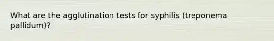 What are the agglutination tests for syphilis (treponema pallidum)?