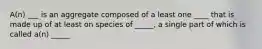 A(n) ___ is an aggregate composed of a least one ____ that is made up of at least on species of _____, a single part of which is called a(n) _____