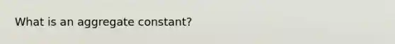 What is an aggregate constant?