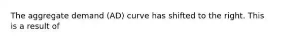 The aggregate demand (AD) curve has shifted to the right. This is a result of