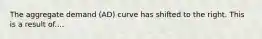 The aggregate demand (AD) curve has shifted to the right. This is a result of....