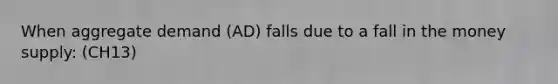 When aggregate demand (AD) falls due to a fall in the money supply: (CH13)